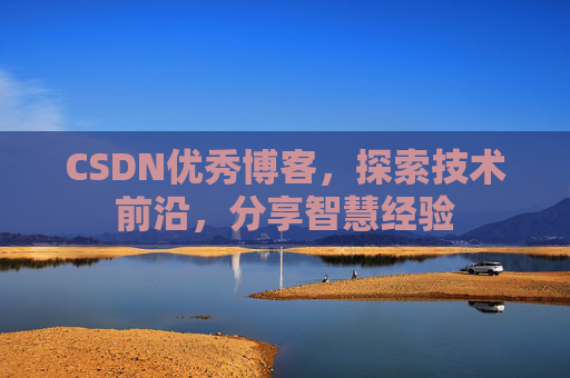 CSDN优秀博客，探索技术前沿，分享智慧经验